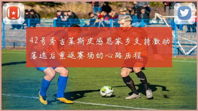 42号秀吉莱斯皮感恩家乡支持激动落选后重返赛场的心路历程