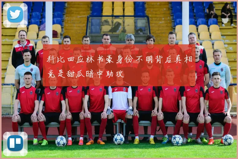 科比回应林书豪身份不明背后真相竟是甜瓜暗中助攻