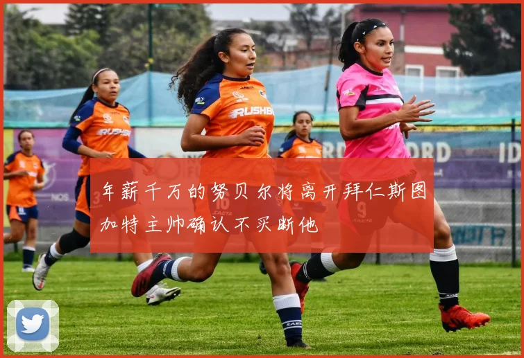 年薪千万的努贝尔将离开拜仁斯图加特主帅确认不买断他