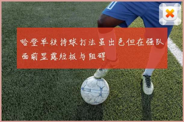 哈登单核持球打法虽出色但在强队面前显露短板与阻碍