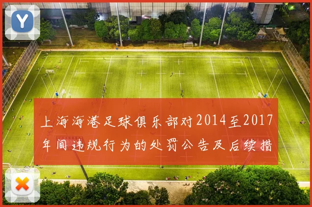 上海海港足球俱乐部对2014至2017年间违规行为的处罚公告及后续措施说明