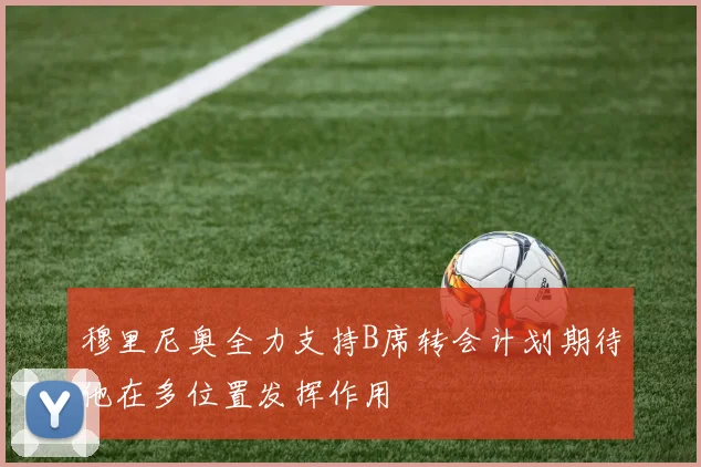 穆里尼奥全力支持B席转会计划期待他在多位置发挥作用