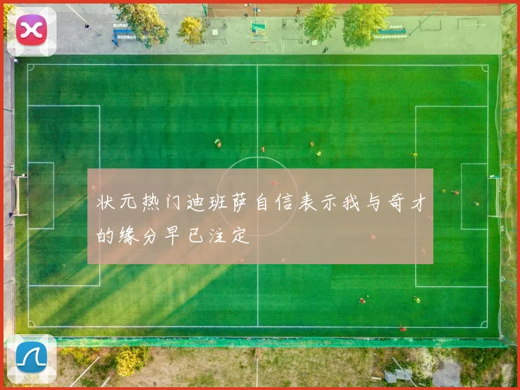 状元热门迪班萨自信表示我与奇才的缘分早已注定