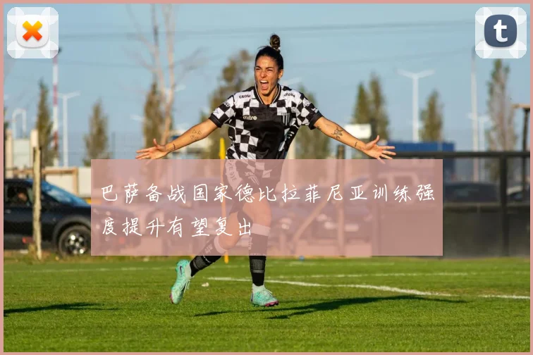 巴萨备战国家德比拉菲尼亚训练强度提升有望复出