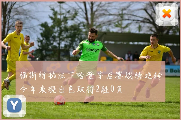 福斯特执法下哈登季后赛战绩逆转今年表现出色取得2胜0负